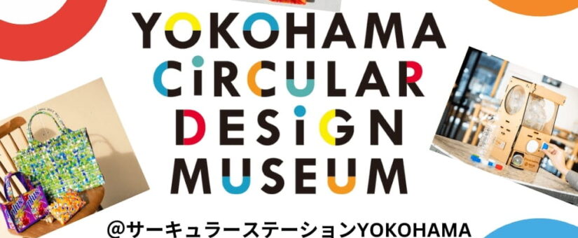 【Circular Yokohama】4/27イベント「YOKOHAMA CIRCULAR DESIGN MUSEUM」をサーキュラーステーションYOKOHAMAにて開催します