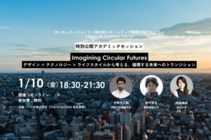 【Circular Economy Hub】1/10開催「Imagining Circular Futures：デザイン × テクノロジー × ライフスタイルから考える、循環する未来へのトランジション ～ CIRCULAR STARTUP TOKYO 特別公開アカデミックセッション ～」