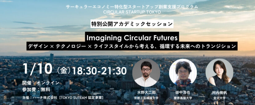 【Circular Economy Hub】1/10開催「Imagining Circular Futures：デザイン × テクノロジー × ライフスタイルから考える、循環する未来へのトランジション ～ CIRCULAR STARTUP TOKYO 特別公開アカデミックセッション ～」