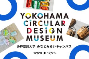 【Circular Yokohama】12/20～26「YOKOHAMA CIRCULAR DESIGN MUSEUM ＠神奈川大学みなとみらいキャンパス」を開催します