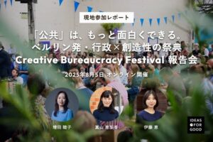 【IDEAS FOR GOOD】8/5オンラインイベント「『公共』は、もっと面白くできる。ベルリン発・行政×創造性の祭典『Creative Bureaucracy Festival 2025』報告会」を開催します