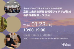 1/23@京都&オンライン「京都の未来を形作る循環アイデアが集結。サーキュラービジネスデザインスクール京都 最終成果発表・交流会」を開催します