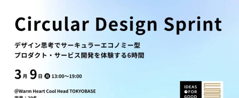 【IDEAS FOR GOOD】3/9＠東京「サーキュラーデザイン思考を身につける『Circular Design Sprint』1day実践ワークショップ」を開催します