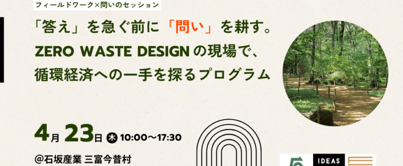 【IDEAS FOR GOOD】4/23「『答え』を急ぐ前に、『問い』を耕す。Zero Waste Designの現場で、循環の解像度を高める共創プログラム」を開催します