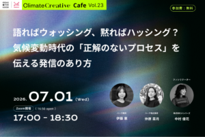 【IDEAS FOR GOOD】7/1オンライン「語ればウォッシング、黙ればハッシング？ 気候変動時代の『正解のないプロセス』を伝える企業発信のあり方（Climate Creative Cafe 23）」を開催します